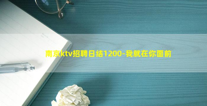 南京ktv招聘日结1200-我就在你面前