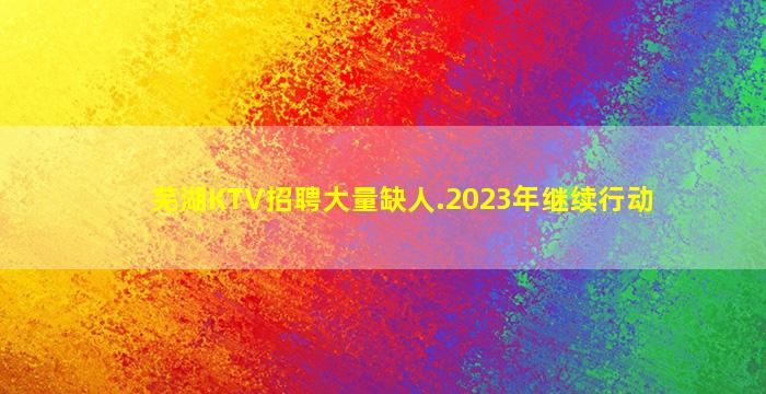 芜湖KTV招聘大量缺人.2023年继续行动